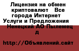 Лицензия на обмен криптовалют - Все города Интернет » Услуги и Предложения   . Ненецкий АО,Пылемец д.